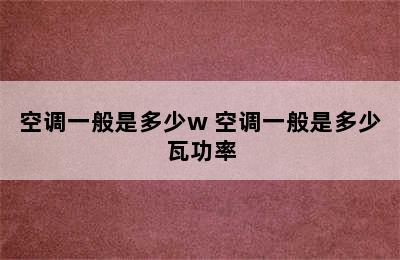 空调一般是多少w 空调一般是多少瓦功率